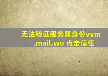 无法验证服务器身份vvm.mail.wo 点击信任